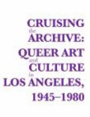 Cruising the archive : queer art and culture in Los Angeles, 1945-1980 /