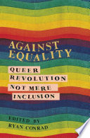 Against equality : queer revolution, not mere inclusion /