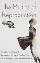 The politics of reproduction : adoption, abortion, and surrogacy in the age of neoliberalism /