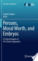 Persons, moral worth, and embryos : a critical analysis of pro-choice arguments /