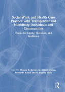 Social work and health care practice with transgender and nonbinary individuals and communities : voices for equity, inclusion, and resilience /