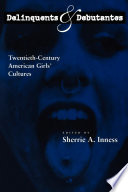 Delinquents and debutantes : twentieth-century American girls' cultures /