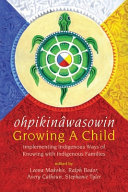 Ohpikinâwasowin : growing a child : implementing Indigenous ways of knowing with Indigenous families /