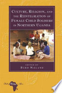 Culture, religion, and the reintegration of female child soldiers in northern Uganda /
