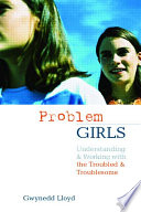 'Problem' girls : understanding and supporting troubled and troublesome girls and young women /
