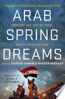 Arab spring dreams : the next generation speaks out for freedom and justice from North Africa to Iran /