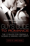 Askmen.com presents the guy's guide to romance : the 11 rules for finding a woman and keeping her happy /