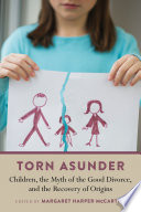 Torn asunder : children, the myth of the good divorce, and the recovery of origins /