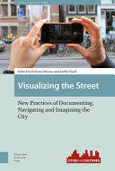 Visualizing the Street : New Practices of Documenting, Navigating and Imagining the City /