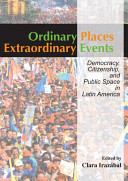 Ordinary places, extraordinary events : citizenship, democracy and public space in Latin America /
