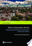Mexico urbanization review : managing spatial growth for productive and livable cities in Mexico /