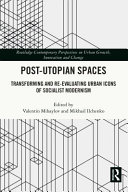 Post-utopian spaces : transforming and re-evaluating urban icons of socialist modernism /