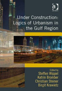 Under construction : logics of urbanism in the Gulf Region /