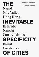 The inevitable specificity of cities : Napoli, Nile Valley, Belgrade, Nairobi, Hong Kong, Canary Islands, Beirut, Casablanca /