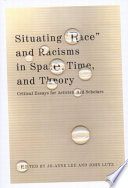 Situating "race" and racisms in time, space, and theory : critical essays for activists and scholars /