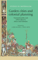 Garden cities and colonial planning : transnationality and urban ideas in Africa and Palestine /