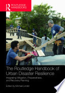 The Routledge handbook of urban disaster resilience : integrating mitigation, preparedness, and recovery planning /