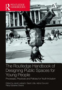 The Routledge handbook of designing public spaces for young people : processes, practices and policies for youth inclusion /