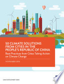 50 Climate Solutions from Cities in the People's Republic of China : Best Practices from Cities Taking Action on Climate Change : November 2018 /