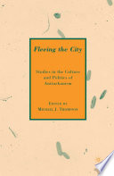 Fleeing the City : Studies in the Culture and Politics of Antiurbanism /