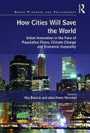 How cities will save the world : urban innovation in the face of population flows, climate change and economic inequality /
