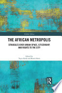 The African metropolis : struggles over urban space, citizenship, and rights to the city /