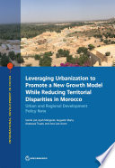 Leveraging urbanization to promote a new growth model while reducing territorial disparities in Morocco : urban and regional development policy note /