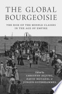The global bourgeoisie : the rise of the middle classes in the age of empire /
