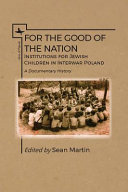 For the good of the nation : institutions for Jewish children in interwar Poland : a documentary history /