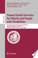 Toward useful services for elderly and people with disabilities : 9th International Conference on Smart Homes and Health Telematics, ICOST 2011, Montreal, Canada, June 20-22, 2011, proceedings /