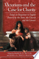 Victorians and the case for charity : essays on responses to English poverty by the state, the church and the literati /