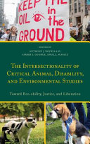 The intersectionality of critical animal, disability, and environmental studies : toward eco-ability, justice, and liberation /