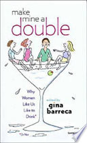 Make mine a double : why women like us like to drink* /