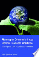 Planning for community-based disaster resilience worldwide : learning from case studies in six continents /