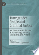 Transgender People and Criminal Justice : An Examination of Issues in Victimology, Policing, Sentencing, and Prisons /