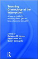 Teaching criminology at the intersection : a how-to guide for teaching about gender, race, and class /