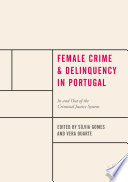 Female crime and delinquency in Portugal : in and out of the criminal justice system /