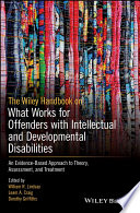 The Wiley handbook on what works for offenders with intellectual and developmental disabilities : an evidence-based approach to theory, assessment, and treatment /