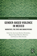 Gender-based violence in Mexico : narratives, the state and emancipations /