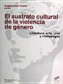 El sustrato cultural de la violencia de género : literatura, arte, cine y videojuegos /