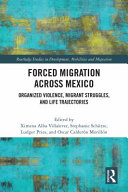 Forced migration across Mexico : organized violence, migrant struggles, and life trajectories /