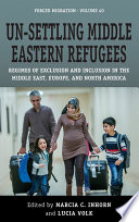 Un-settling Middle Eastern refugees : regimes of exclusion and inclusion in the Middle East, Europe, and North America /