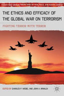 The ethics and efficacy of the global war on terrorism : fighting terror with terror /