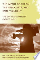 The Impact of 9/11 on the Media, Arts, and Entertainment : The Day that Changed Everything? /