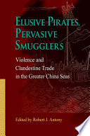 Elusive pirates, pervasive smugglers : violence and clandestine trade in the Greater China Seas /