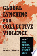 Global lynching and collective violence : volume 1: Asia, Africa, and the Middle East /