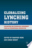 Globalizing Lynching History : Vigilantism and Extralegal Punishment from an International Perspective /