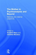 The mother in psychoanalysis and beyond : matricide and maternal subjectivity /