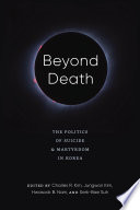 Beyond death : the politics of suicide and martyrdom in Korea /