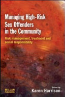 Managing high-risk sex offenders in the community : risk management, treatment and social responsibility /